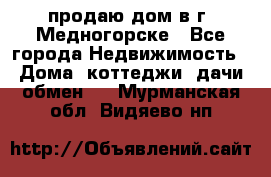 продаю дом в г. Медногорске - Все города Недвижимость » Дома, коттеджи, дачи обмен   . Мурманская обл.,Видяево нп